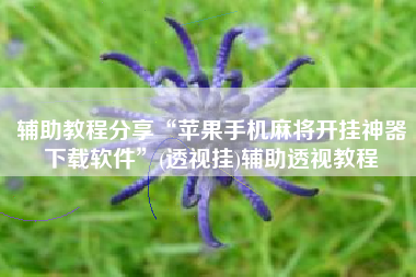 辅助教程分享“苹果手机麻将开挂神器下载软件”(透视挂)辅助透视教程 辅助教程分享“苹果手机麻将开挂神器下载软件”(透视挂)辅助透视教程