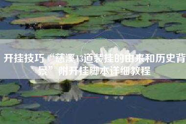 开挂技巧“慈溪13道装挂的由来和历史背景”附开挂脚本详细教程 开挂技巧“慈溪13道装挂的由来和历史背景”附开挂脚本详细教程