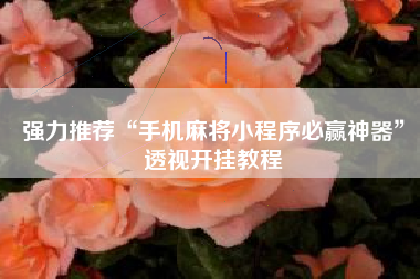 强力推荐“手机麻将小程序必赢神器”透视开挂教程