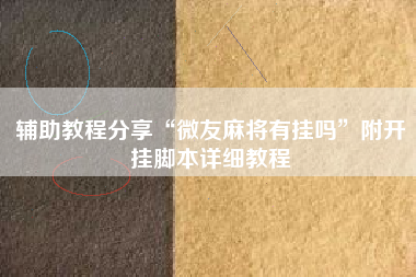 辅助教程分享“微友麻将有挂吗”附开挂脚本详细教程