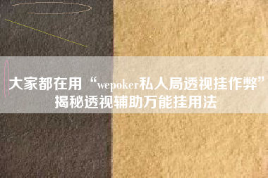 大家都在用“wepoker私人局透视挂作弊”揭秘透视辅助万能挂用法