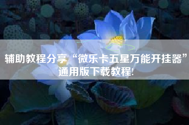 辅助教程分享“微乐卡五星万能开挂器”通用版下载教程!