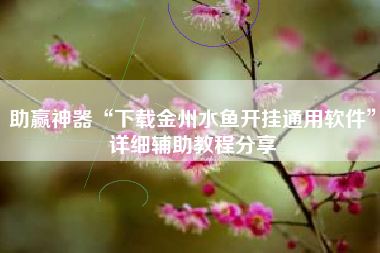 助赢神器“下载金州水鱼开挂通用软件”详细辅助教程分享