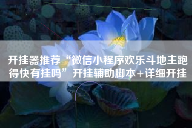 开挂器推荐“微信小程序欢乐斗地主跑得快有挂吗”开挂辅助脚本+详细开挂