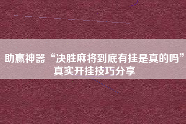 助赢神器“决胜麻将到底有挂是真的吗”真实开挂技巧分享