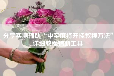 分享实测辅助“中至麻将开挂教程方法”详细教程辅助工具 分享实测辅助“中至麻将开挂教程方法”详细教程辅助工具