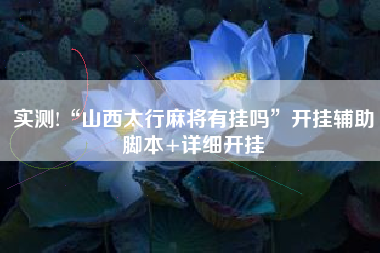 实测!“山西太行麻将有挂吗”开挂辅助脚本+详细开挂