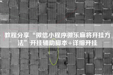教程分享“微信小程序微乐麻将开挂方法”开挂辅助脚本+详细开挂