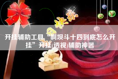 开挂辅助工具“啊坝斗十四到底怎么开挂”开挂(透视)辅助神器