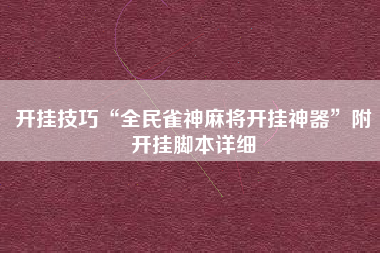 开挂技巧“全民雀神麻将开挂神器”附开挂脚本详细 开挂技巧“全民雀神麻将开挂神器”附开挂脚本详细