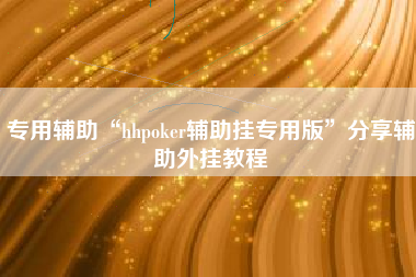 专用辅助“hhpoker辅助挂专用版”分享辅助外挂教程
