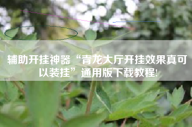 辅助开挂神器“青龙大厅开挂效果真可以装挂”通用版下载教程!
