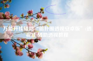 万能开挂辅助“德扑圈透视安卓版”(透视挂)辅助透视教程