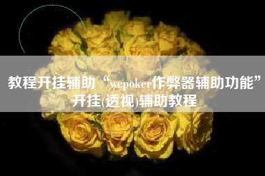 教程开挂辅助“wepoker作弊器辅助功能”开挂(透视)辅助教程 教程开挂辅助“wepoker作弊器辅助功能”开挂(透视)辅助教程