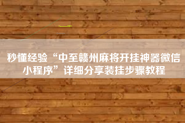 秒懂经验“中至赣州麻将开挂神器微信小程序”详细分享装挂步骤教程 秒懂经验“中至赣州麻将开挂神器微信小程序”详细分享装挂步骤教程