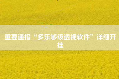 重要通报“多乐够级透视软件”详细开挂