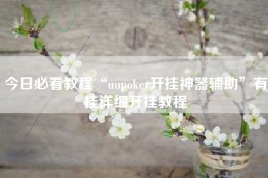 今日必看教程“uupoker开挂神器辅助”有挂详细开挂教程 今日必看教程“uupoker开挂神器辅助”有挂详细开挂教程