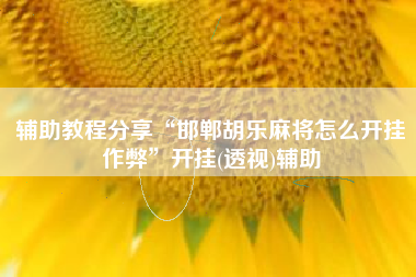 辅助教程分享“邯郸胡乐麻将怎么开挂作弊”开挂(透视)辅助