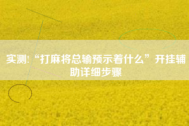 实测!“打麻将总输预示着什么”开挂辅助详细步骤