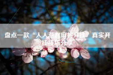 盘点一款“人人燕赵麻将开挂”真实开挂技巧分享