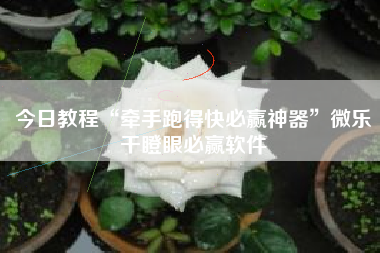 今日教程“牵手跑得快必赢神器”微乐干瞪眼必赢软件