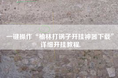 一键操作“榆林打锅子开挂神器下载”详细开挂教程