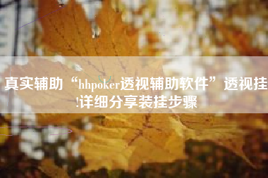 真实辅助“hhpoker透视辅助软件”透视挂!详细分享装挂步骤
