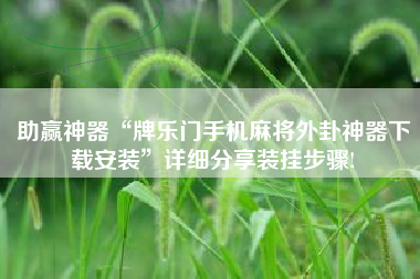 助赢神器“牌乐门手机麻将外卦神器下载安装”详细分享装挂步骤!