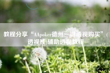 教程分享“AApoker德州一键透视购买”(透视挂)辅助透视教程 教程分享“AApoker德州一键透视购买”(透视挂)辅助透视教程