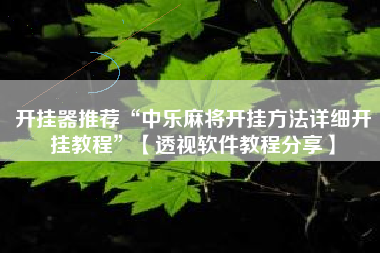 开挂器推荐“中乐麻将开挂方法详细开挂教程”【透视软件教程分享】 开挂器推荐“中乐麻将开挂方法详细开挂教程”【透视软件教程分享】