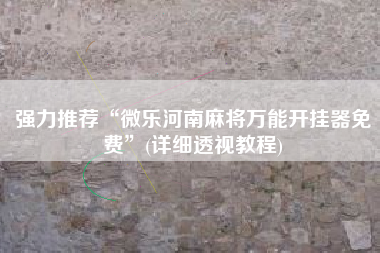 强力推荐“微乐河南麻将万能开挂器免费”(详细透视教程)