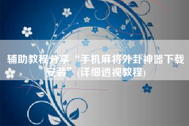 辅助教程分享“手机麻将外卦神器下载安装”(详细透视教程)