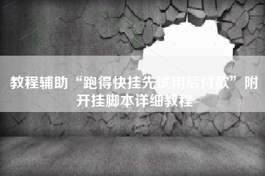 教程辅助“跑得快挂先试用后付款”附开挂脚本详细教程 教程辅助“跑得快挂先试用后付款”附开挂脚本详细教程