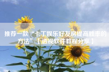 推荐一款“卡丁娱乐好友房提高胜率的方法”【透视软件教程分享】 推荐一款“卡丁娱乐好友房提高胜率的方法”【透视软件教程分享】