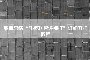 最新总结“斗棋联盟透视挂”详细开挂教程 最新总结“斗棋联盟透视挂”详细开挂教程