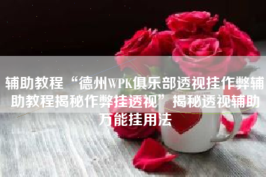 辅助教程“德州WPK俱乐部透视挂作弊辅助教程揭秘作弊挂透视”揭秘透视辅助万能挂用法 辅助教程“德州WPK俱乐部透视挂作弊辅助教程揭秘作弊挂透视”揭秘透视辅助万能挂用法