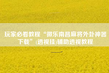 玩家必看教程“微乐南昌麻将外卦神器下载”(透视挂)辅助透视教程