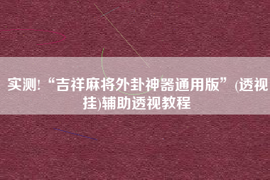 实测!“吉祥麻将外卦神器通用版”(透视挂)辅助透视教程