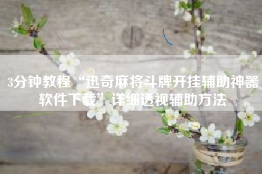 3分钟教程“迅奇麻将斗牌开挂辅助神器软件下载”详细透视辅助方法