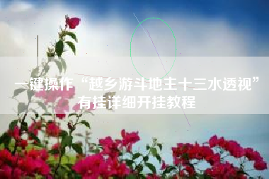 一键操作“越乡游斗地主十三水透视”有挂详细开挂教程