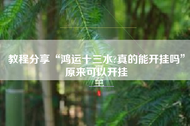 教程分享“鸿运十三水?真的能开挂吗”原来可以开挂