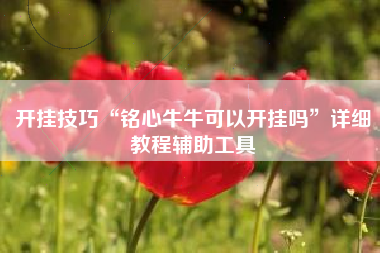 开挂技巧“铭心牛牛可以开挂吗”详细教程辅助工具