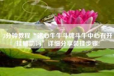 3分钟教程“铭心牛牛斗牌斗牛中心有开挂辅助吗”详细分享装挂步骤! 3分钟教程“铭心牛牛斗牌斗牛中心有开挂辅助吗”详细分享装挂步骤!