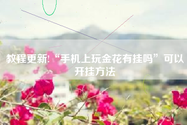 教程更新!“手机上玩金花有挂吗”可以开挂方法 教程更新!“手机上玩金花有挂吗”可以开挂方法