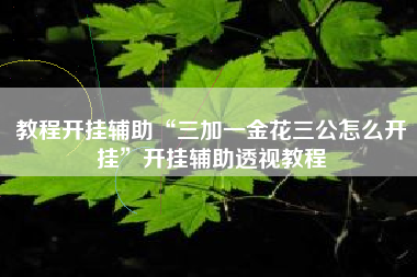 教程开挂辅助“三加一金花三公怎么开挂”开挂辅助透视教程