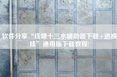 软件分享“钱塘十三水辅助器下载+透视挂”通用版下载教程!