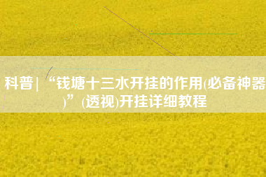 科普|“钱塘十三水开挂的作用(必备神器)”(透视)开挂详细教程