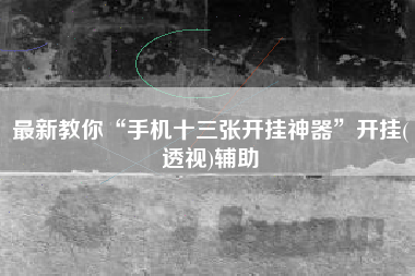 最新教你“手机十三张开挂神器”开挂(透视)辅助