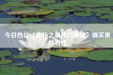 今日热议“德扑之星技巧规律”确实果然有挂