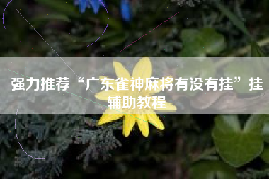 强力推荐“广东雀神麻将有没有挂”挂辅助教程
